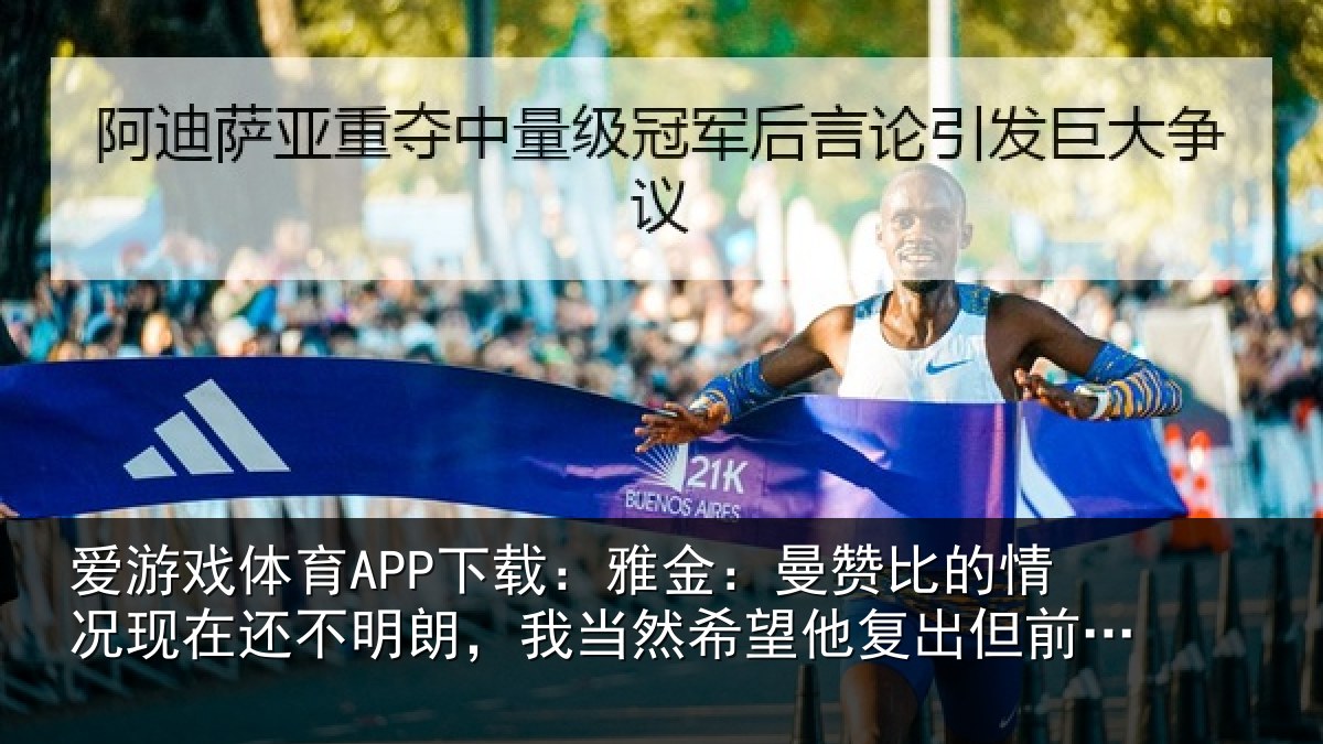 爱游戏体育APP下载：雅金：曼赞比的情况现在还不明朗，我当然希望他复出但前提是健康
