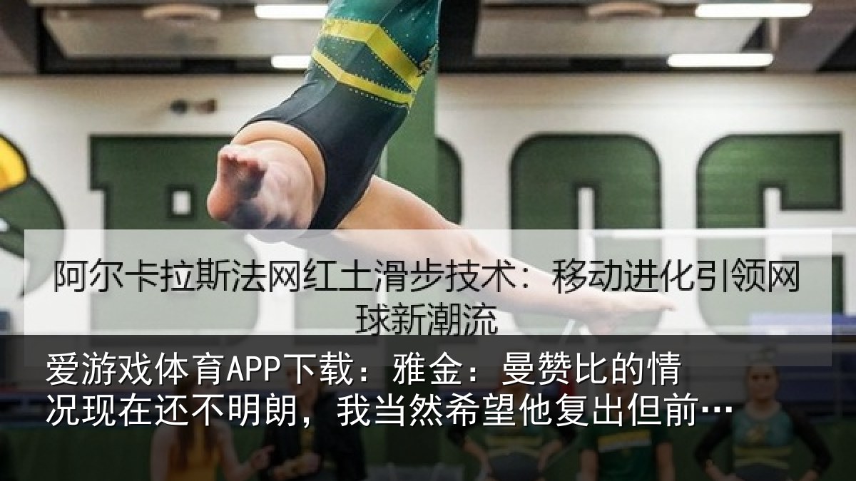 爱游戏体育APP下载：雅金：曼赞比的情况现在还不明朗，我当然希望他复出但前提是健康