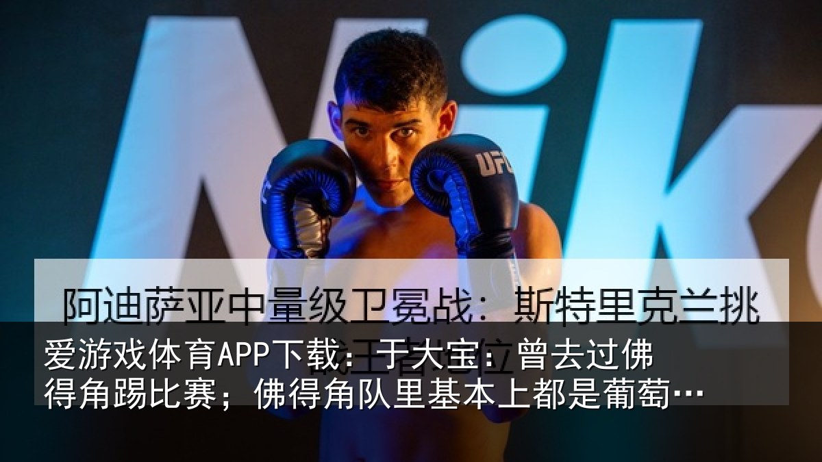 爱游戏体育APP下载：于大宝：曾去过佛得角踢比赛；佛得角队里基本上都是葡萄牙人