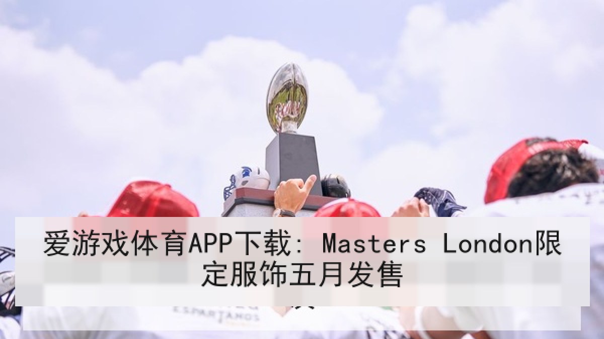 爱游戏体育APP下载: Masters London限定服饰五月发售