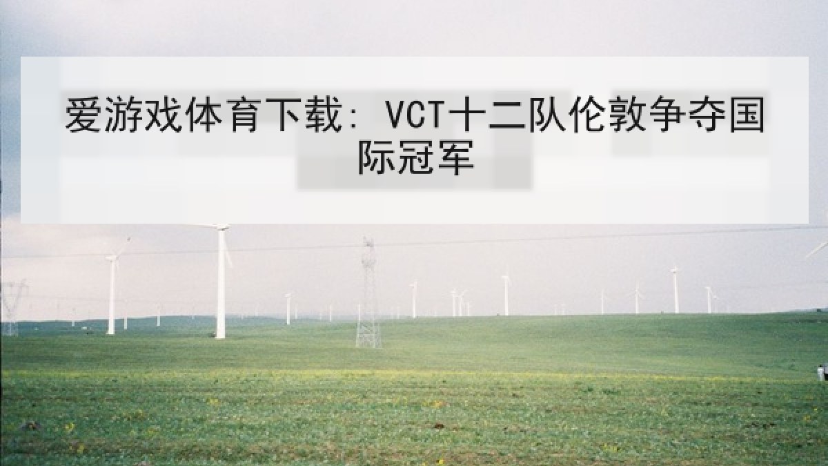 爱游戏体育下载: VCT十二队伦敦争夺国际冠军