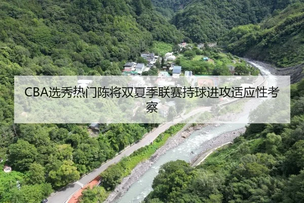 CBA选秀热门陈将双夏季联赛持球进攻适应性考察