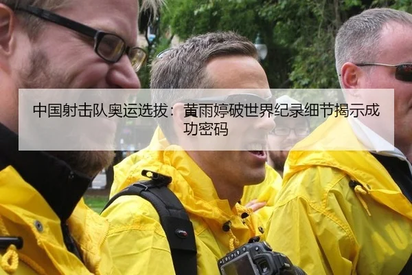 中国射击队奥运选拔：黄雨婷破世界纪录细节揭示成功密码